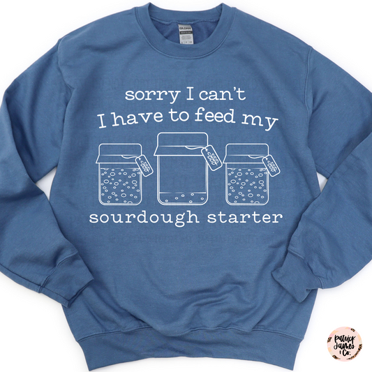 I Can't I Have to Feed My Sourdough -SWEATSHIRT